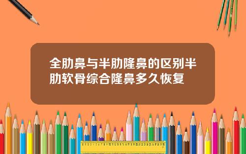 全肋鼻与半肋隆鼻的区别半肋软骨综合隆鼻多久恢复