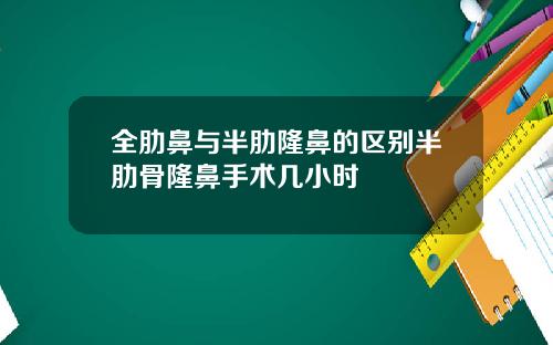 全肋鼻与半肋隆鼻的区别半肋骨隆鼻手术几小时