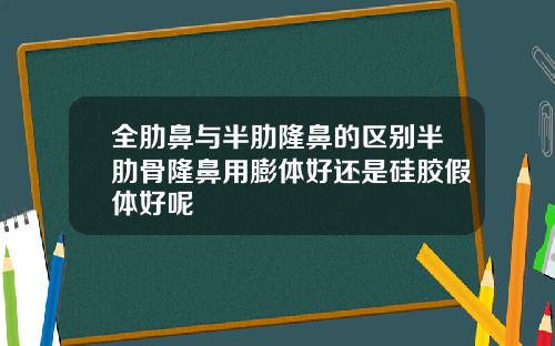 全肋鼻与半肋隆鼻的区别半肋骨隆鼻用膨体好还是硅胶假体好呢