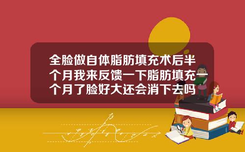 全脸做自体脂肪填充术后半个月我来反馈一下脂肪填充一个月了脸好大还会消下去吗