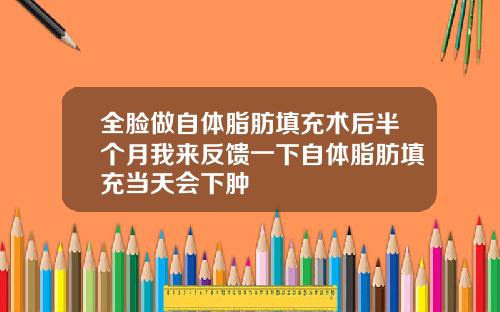 全脸做自体脂肪填充术后半个月我来反馈一下自体脂肪填充当天会下肿