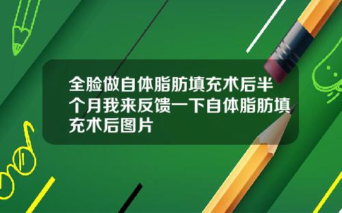 全脸做自体脂肪填充术后半个月我来反馈一下自体脂肪填充术后图片
