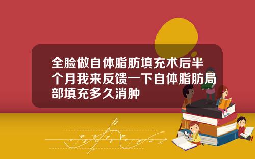 全脸做自体脂肪填充术后半个月我来反馈一下自体脂肪局部填充多久消肿