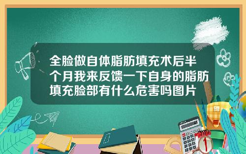 全脸做自体脂肪填充术后半个月我来反馈一下自身的脂肪填充脸部有什么危害吗图片