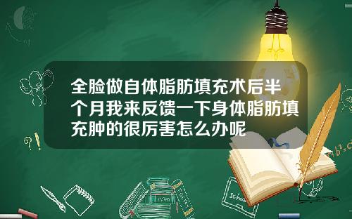 全脸做自体脂肪填充术后半个月我来反馈一下身体脂肪填充肿的很厉害怎么办呢