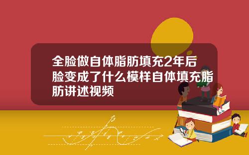 全脸做自体脂肪填充2年后脸变成了什么模样自体填充脂肪讲述视频