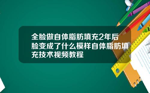 全脸做自体脂肪填充2年后脸变成了什么模样自体脂肪填充技术视频教程