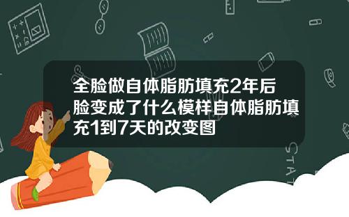 全脸做自体脂肪填充2年后脸变成了什么模样自体脂肪填充1到7天的改变图