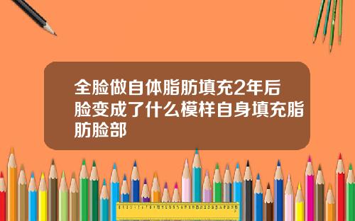 全脸做自体脂肪填充2年后脸变成了什么模样自身填充脂肪脸部