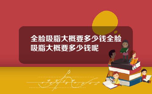 全脸吸脂大概要多少钱全脸吸脂大概要多少钱呢