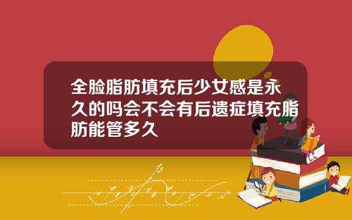全脸脂肪填充后少女感是永久的吗会不会有后遗症填充脂肪能管多久