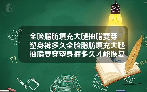 全脸脂肪填充大腿抽脂要穿塑身裤多久全脸脂肪填充大腿抽脂要穿塑身裤多久才能恢复