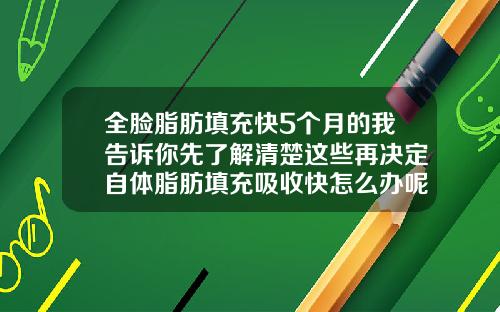 全脸脂肪填充快5个月的我告诉你先了解清楚这些再决定自体脂肪填充吸收快怎么办呢