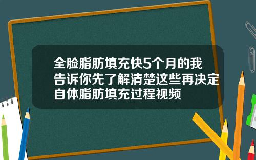 全脸脂肪填充快5个月的我告诉你先了解清楚这些再决定自体脂肪填充过程视频