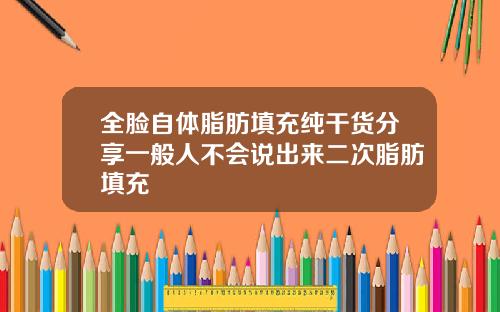 全脸自体脂肪填充纯干货分享一般人不会说出来二次脂肪填充