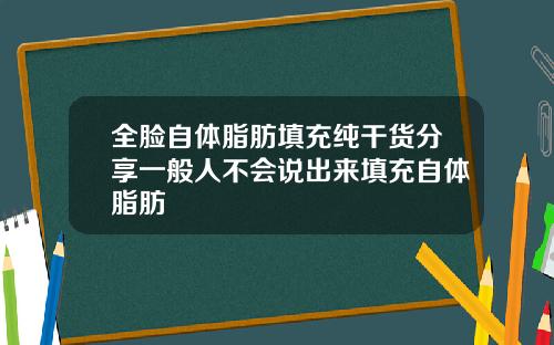 全脸自体脂肪填充纯干货分享一般人不会说出来填充自体脂肪