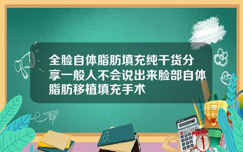 全脸自体脂肪填充纯干货分享一般人不会说出来脸部自体脂肪移植填充手术