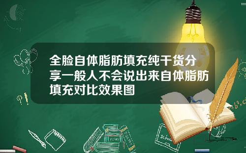 全脸自体脂肪填充纯干货分享一般人不会说出来自体脂肪填充对比效果图