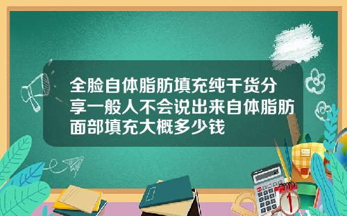 全脸自体脂肪填充纯干货分享一般人不会说出来自体脂肪面部填充大概多少钱