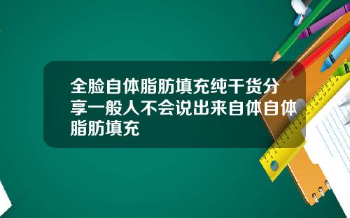全脸自体脂肪填充纯干货分享一般人不会说出来自体自体脂肪填充