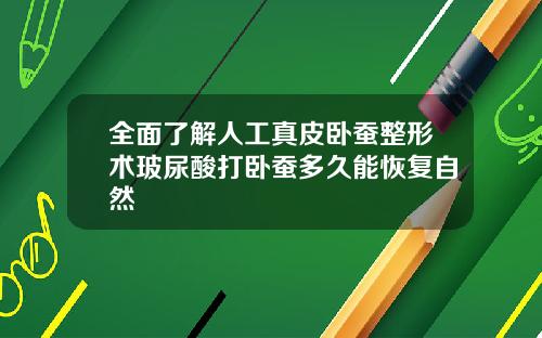 全面了解人工真皮卧蚕整形术玻尿酸打卧蚕多久能恢复自然
