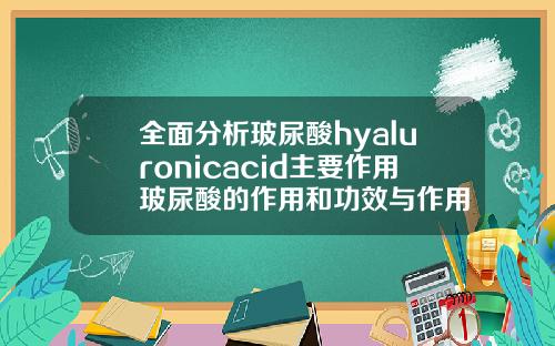 全面分析玻尿酸hyaluronicacid主要作用玻尿酸的作用和功效与作用