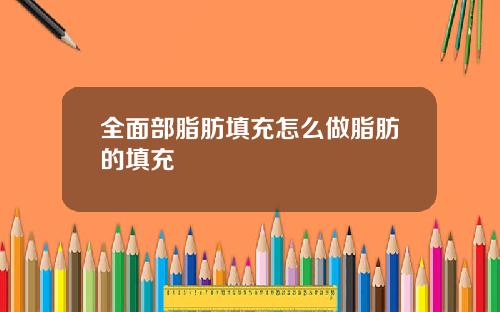 全面部脂肪填充怎么做脂肪的填充