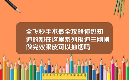 全飞秒手术最全攻略你想知道的都在这里系列报道三刚刚做完双眼皮可以抽烟吗