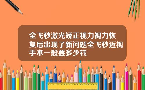 全飞秒激光矫正视力视力恢复后出现了新问题全飞秒近视手术一般要多少钱