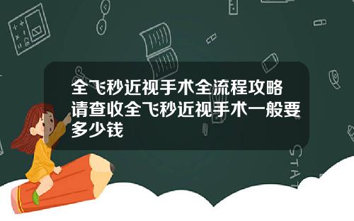 全飞秒近视手术全流程攻略请查收全飞秒近视手术一般要多少钱
