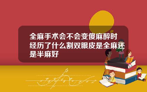 全麻手术会不会变傻麻醉时经历了什么割双眼皮是全麻还是半麻好