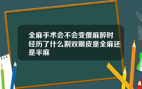 全麻手术会不会变傻麻醉时经历了什么割双眼皮是全麻还是半麻