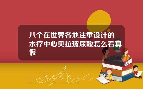 八个在世界各地注重设计的水疗中心贝拉玻尿酸怎么看真假