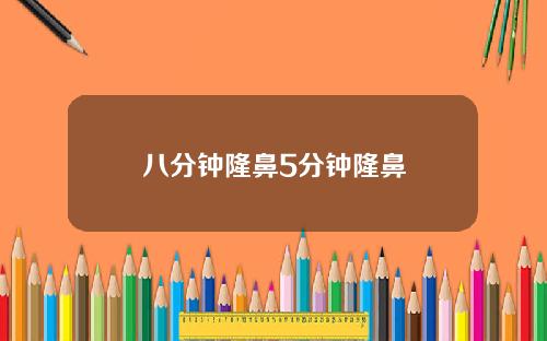 八分钟隆鼻5分钟隆鼻