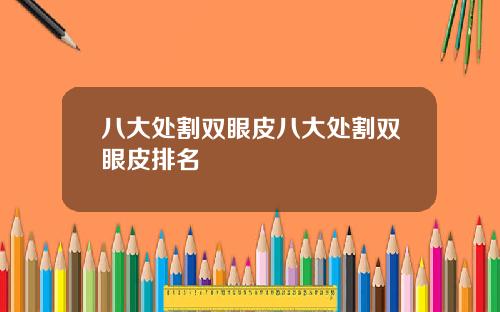 八大处割双眼皮八大处割双眼皮排名