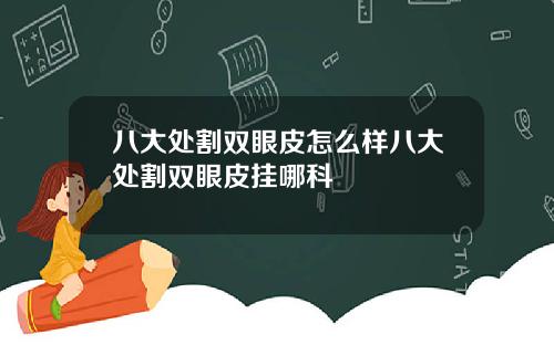 八大处割双眼皮怎么样八大处割双眼皮挂哪科