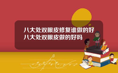 八大处双眼皮修复谁做的好八大处双眼皮做的好吗