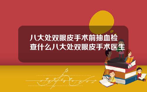 八大处双眼皮手术前抽血检查什么八大处双眼皮手术医生