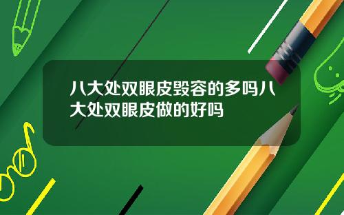 八大处双眼皮毁容的多吗八大处双眼皮做的好吗