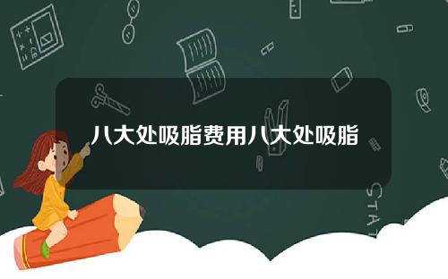 八大处吸脂费用八大处吸脂