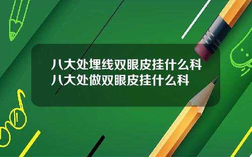 八大处埋线双眼皮挂什么科八大处做双眼皮挂什么科
