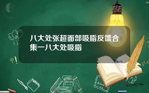 八大处张超面部吸脂反馈合集一八大处吸脂
