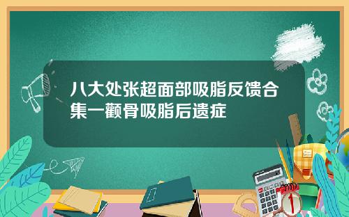 八大处张超面部吸脂反馈合集一颧骨吸脂后遗症