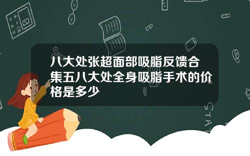 八大处张超面部吸脂反馈合集五八大处全身吸脂手术的价格是多少
