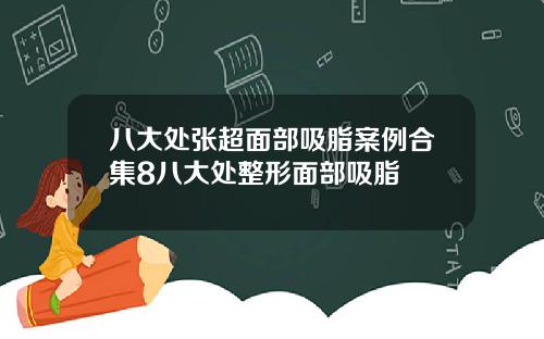 八大处张超面部吸脂案例合集8八大处整形面部吸脂