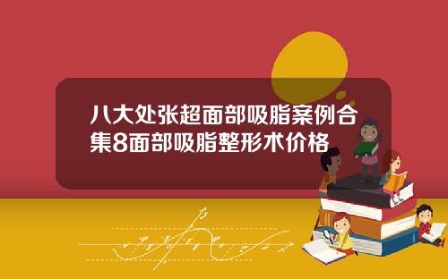 八大处张超面部吸脂案例合集8面部吸脂整形术价格