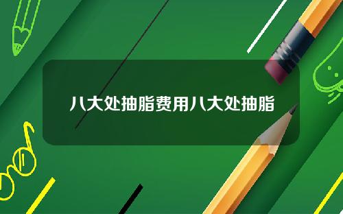 八大处抽脂费用八大处抽脂