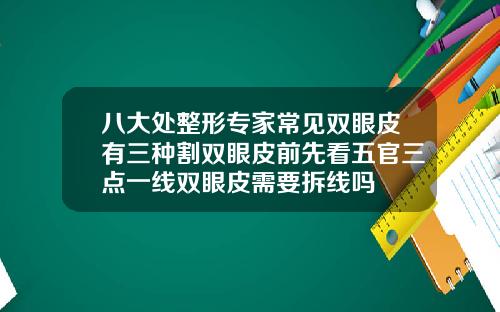 八大处整形专家常见双眼皮有三种割双眼皮前先看五官三点一线双眼皮需要拆线吗