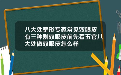 八大处整形专家常见双眼皮有三种割双眼皮前先看五官八大处做双眼皮怎么样