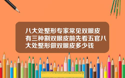 八大处整形专家常见双眼皮有三种割双眼皮前先看五官八大处整形做双眼皮多少钱